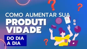 Read more about the article [Vídeo] Como aumentar sua produtividade do dia a dia