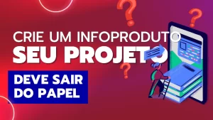 Read more about the article Quer Criar Um Infoproduto e Tirar Seu Projeto do Papel?