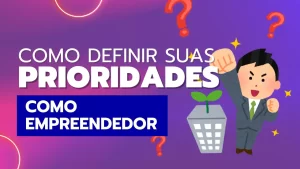 Read more about the article Como Definir Suas Prioridades e Ações Como Empreendedor: Dicas Práticas para Alcançar o Sucesso